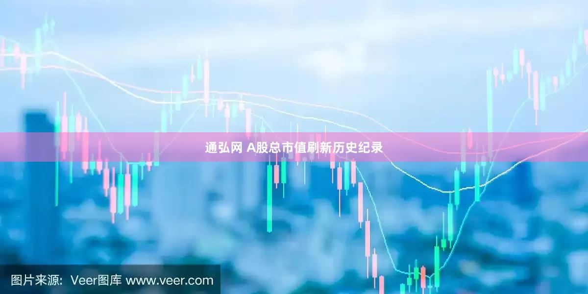 通弘网 A股总市值刷新历史纪录