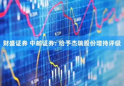 财盛证券 中邮证券: 给予杰瑞股份增持评级