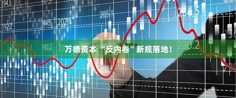 万德资本 “反内卷”新规落地！