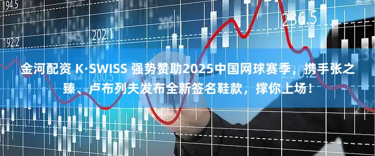 金河配资 K·SWISS 强势赞助2025中国网球赛季，携手张之臻、卢布列夫发布全新签名鞋款，撑你上场！