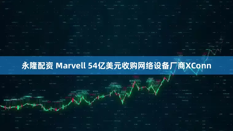 永隆配资 Marvell 54亿美元收购网络设备厂商XConn