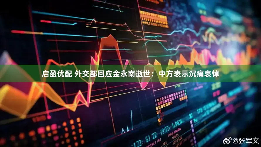 启盈优配 外交部回应金永南逝世：中方表示沉痛哀悼